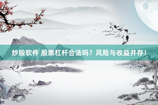 炒股软件 股票杠杆合法吗？风险与收益并存！
