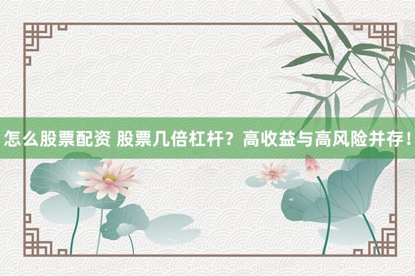 怎么股票配资 股票几倍杠杆？高收益与高风险并存！