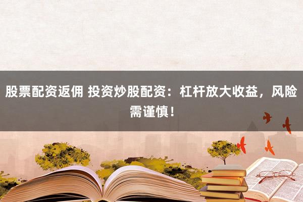 股票配资返佣 投资炒股配资：杠杆放大收益，风险需谨慎！