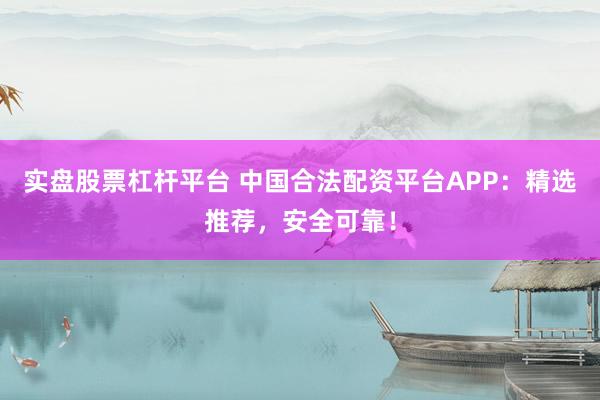 实盘股票杠杆平台 中国合法配资平台APP：精选推荐，安全可靠！