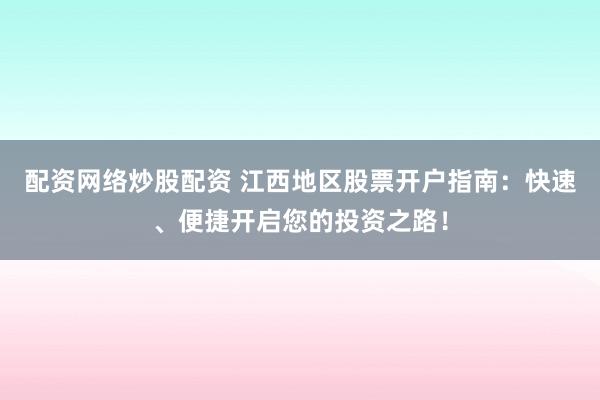 配资网络炒股配资 江西地区股票开户指南：快速、便捷开启您的投资之路！