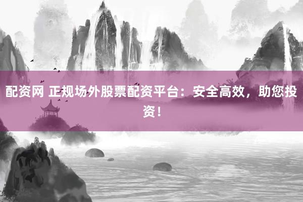 配资网 正规场外股票配资平台：安全高效，助您投资！