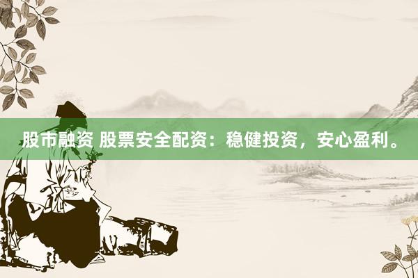 股市融资 股票安全配资：稳健投资，安心盈利。