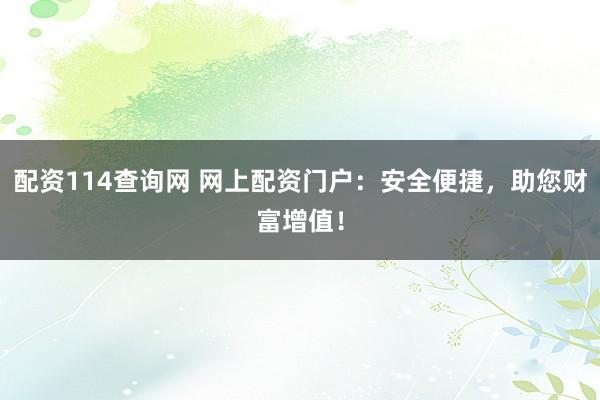 配资114查询网 网上配资门户：安全便捷，助您财富增值！