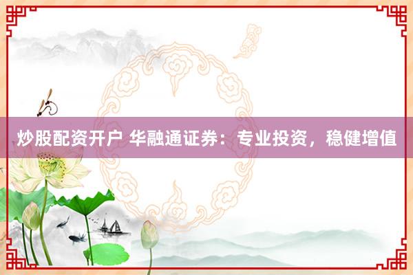 炒股配资开户 华融通证券：专业投资，稳健增值
