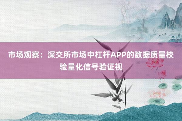 市场观察：深交所市场中杠杆APP的数据质量校验量化信号验证视