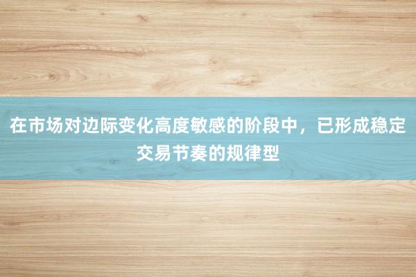 在市场对边际变化高度敏感的阶段中，已形成稳定交易节奏的规律型