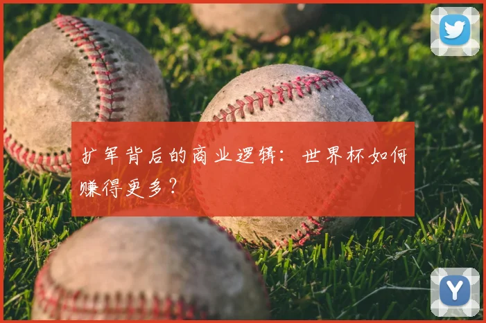 扩军背后的商业逻辑：世界杯如何赚得更多？