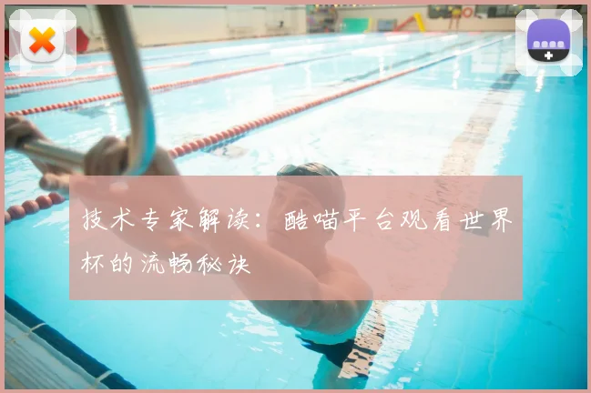 技术专家解读：酷喵平台观看世界杯的流畅秘诀