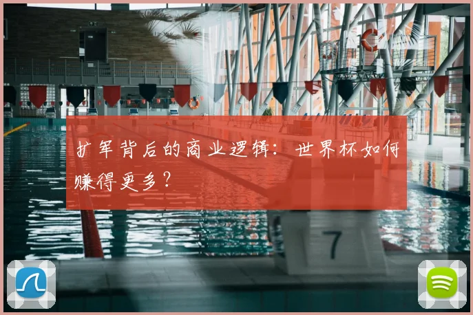 扩军背后的商业逻辑：世界杯如何赚得更多？